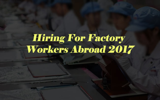 Hiring For Factory Workers Abroad 2017